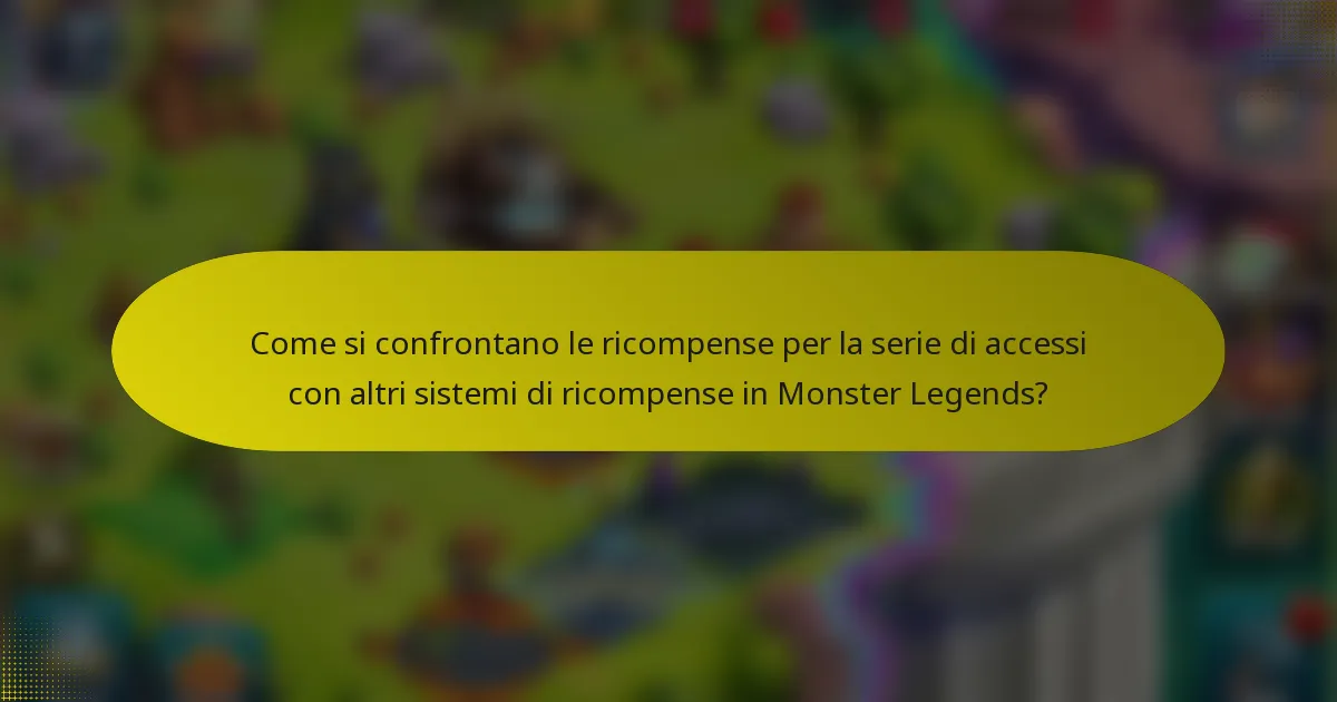 Come si confrontano le ricompense per la serie di accessi con altri sistemi di ricompense in Monster Legends?