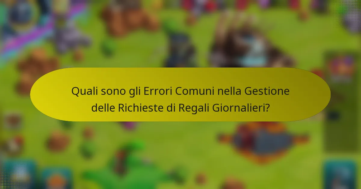 Quali sono gli Errori Comuni nella Gestione delle Richieste di Regali Giornalieri?
