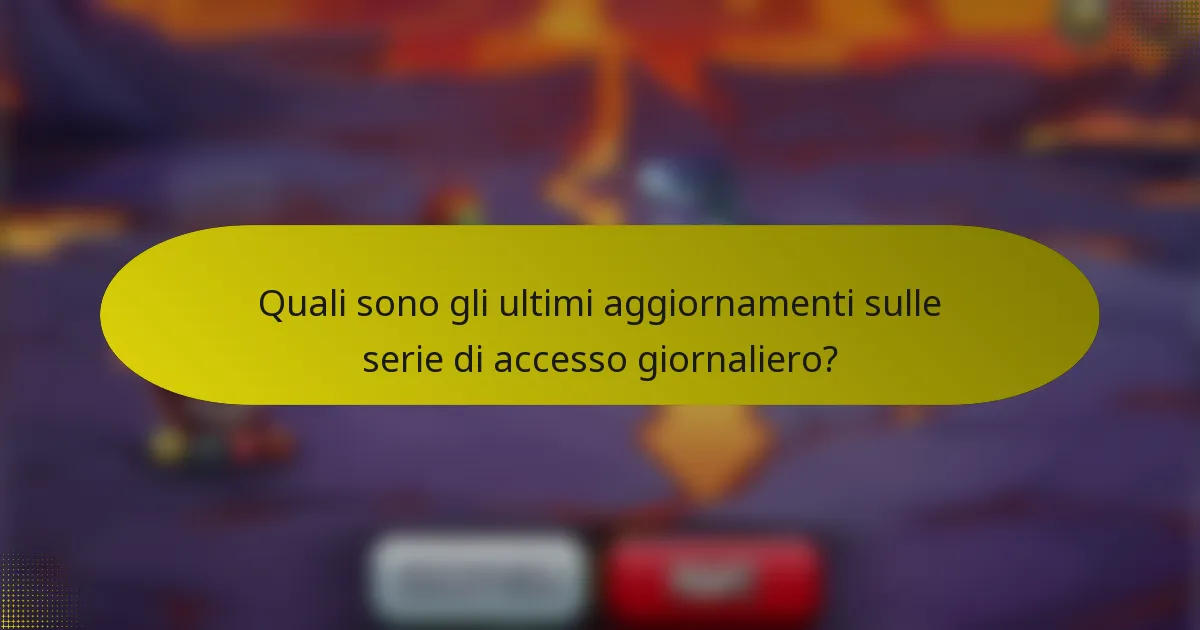 Quali sono gli ultimi aggiornamenti sulle serie di accesso giornaliero?