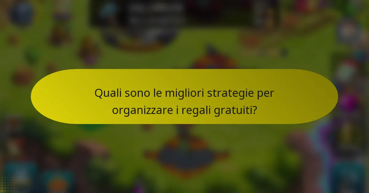 Quali sono le migliori strategie per organizzare i regali gratuiti?