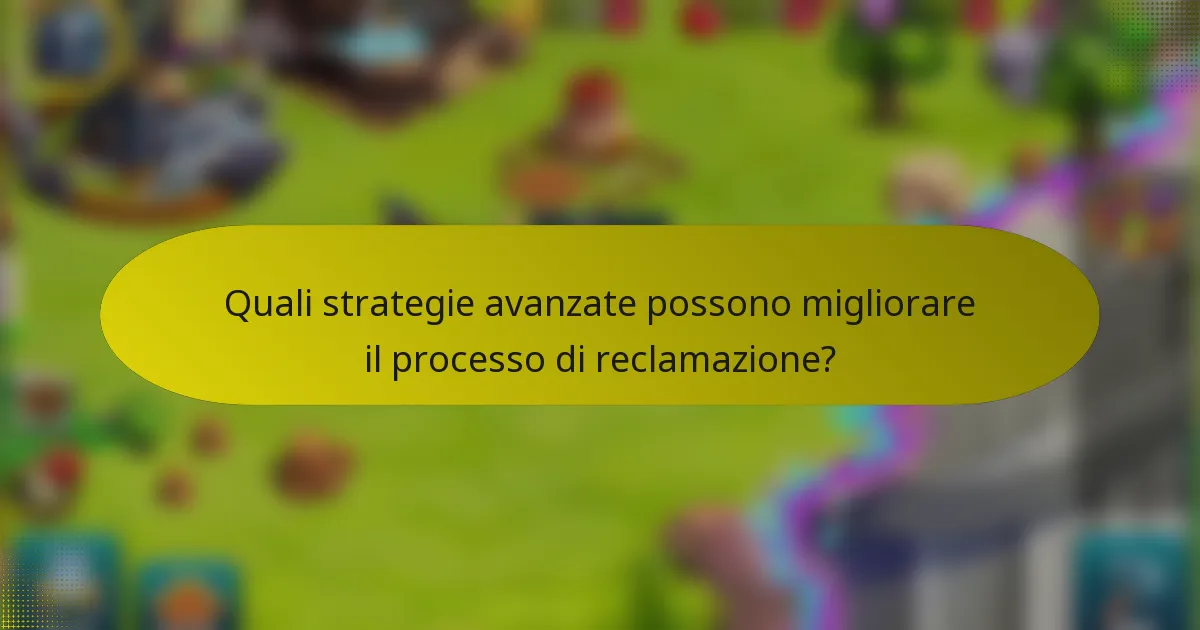Quali strategie avanzate possono migliorare il processo di reclamazione?