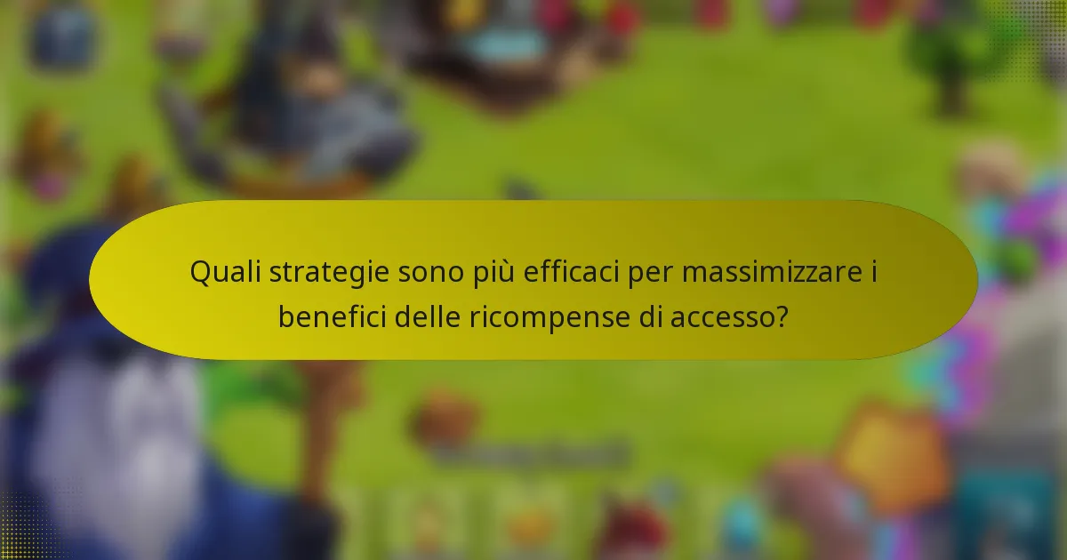 Quali strategie sono più efficaci per massimizzare i benefici delle ricompense di accesso?