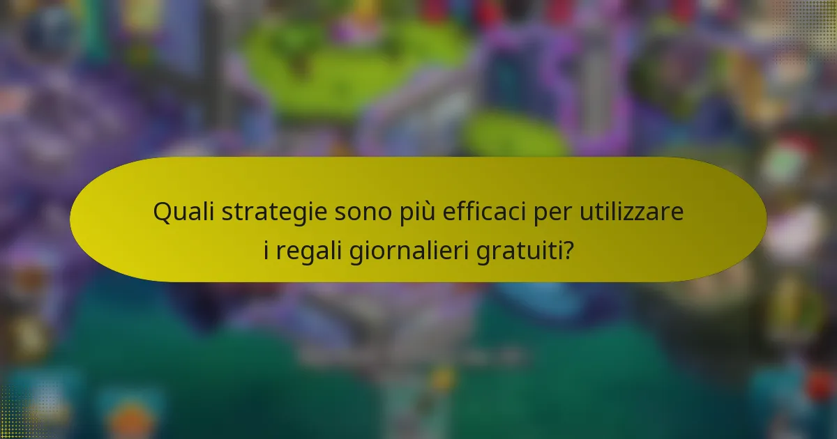 Quali strategie sono più efficaci per utilizzare i regali giornalieri gratuiti?